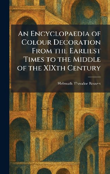 An Encyclopaedia of Colour Decoration From the Earliest Times to the Middle of the XIXth Century