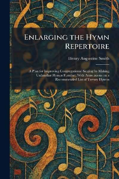 Enlarging the Hymn Repertoire: A Plan for Improving Congregational Singing by Making Unfamiliar Hymns Familiar, With Annotations on a Recommended List of Twenty Hymns