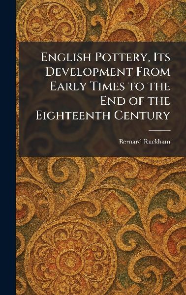 English Pottery, Its Development From Early Times to the End of the Eighteenth Century