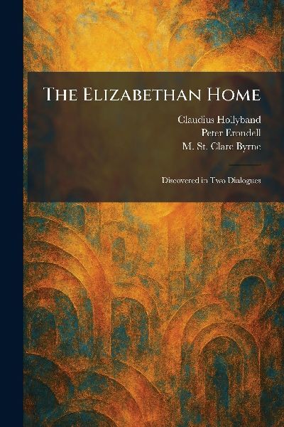 The Elizabethan Home: Discovered in Two Dialogues