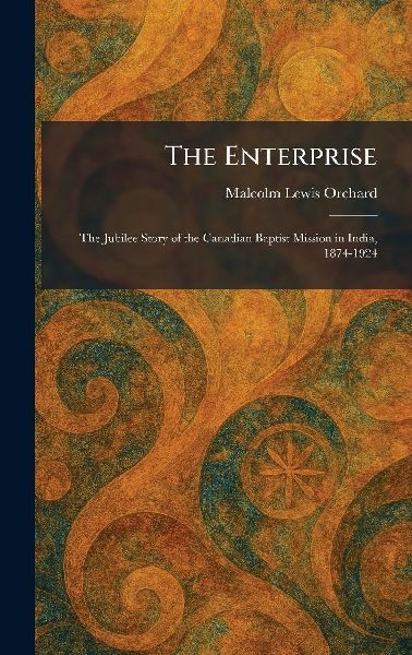 The Enterprise: The Jubilee Story of the Canadian Baptist Mission in India, 1874-1924