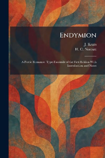 Endymion: A Poetic Romance. Type-Facsimile of the First Edition With Introduction and Notes