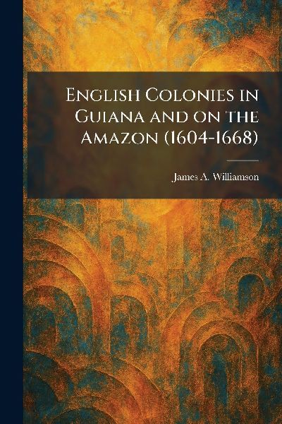 English Colonies in Guiana and on the Amazon (1604-1668)