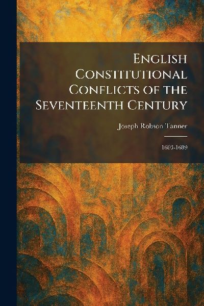 English Constitutional Conflicts of the Seventeenth Century: 1603-1689