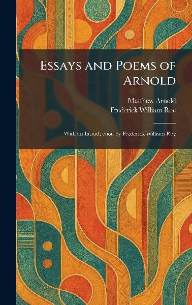 Essays and Poems of Arnold: With an Introduction by Frederick William Roe