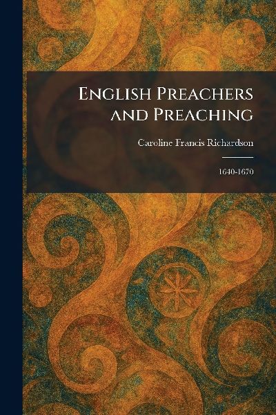 English Preachers and Preaching: 1640-1670