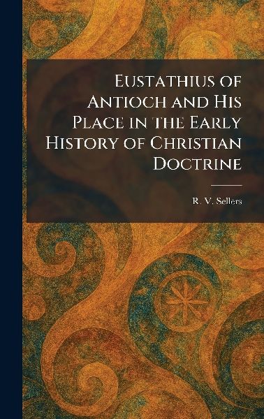 Eustathius of Antioch and His Place in the Early History of Christian Doctrine