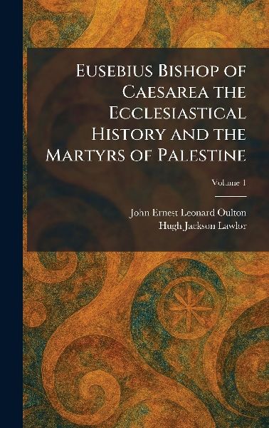 Eusebius Bishop of Caesarea the Ecclesiastical History and the Martyrs of Palestine