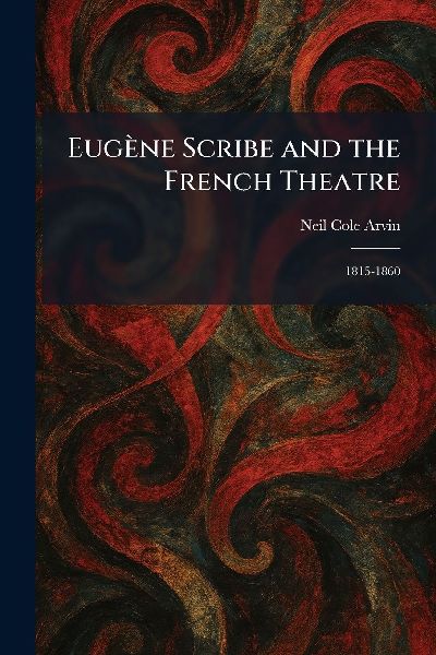 EugÃ¨ne Scribe and the French Theatre: 1815-1860