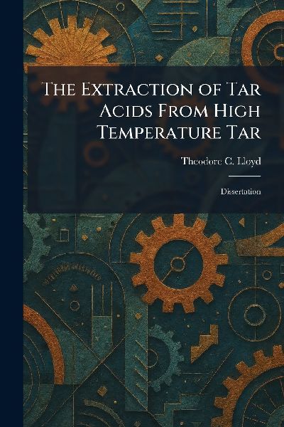 The Extraction of Tar Acids From High Temperature Tar: Dissertation