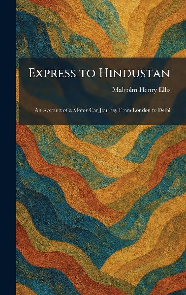 Express to Hindustan: An Account of a Motor-Car Journey From London to Delhi
