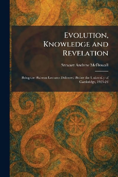 Evolution, Knowledge and Revelation: Being the Hulsean Lectures Delivered Before the University of Cambridge, 1923-24