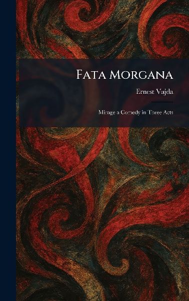 Fata Morgana: Mirage a Comedy in Three Acts