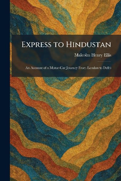 Express to Hindustan: An Account of a Motor-Car Journey From London to Delhi