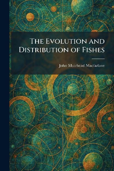 The Evolution and Distribution of Fishes