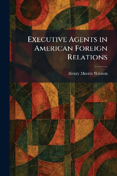 Executive Agents in American Foreign Relations
