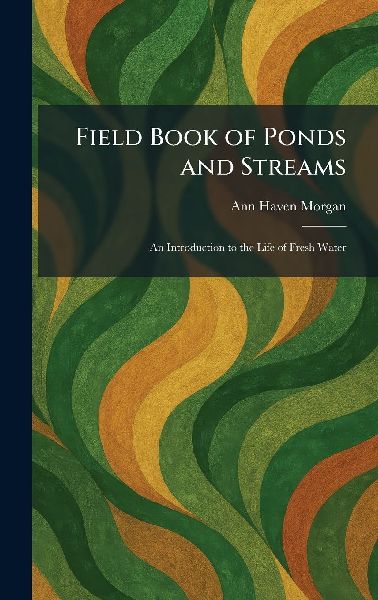 Field Book of Ponds and Streams: An Introduction to the Life of Fresh Water
