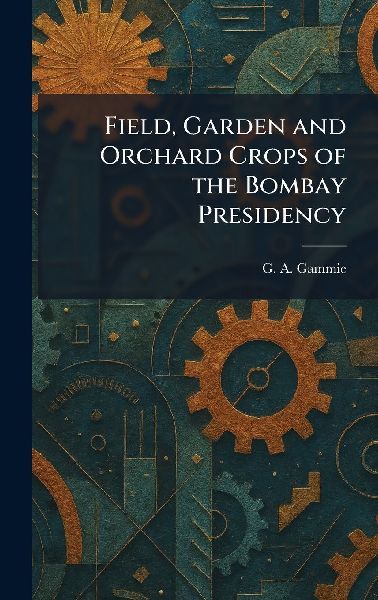 Field, Garden and Orchard Crops of the Bombay Presidency