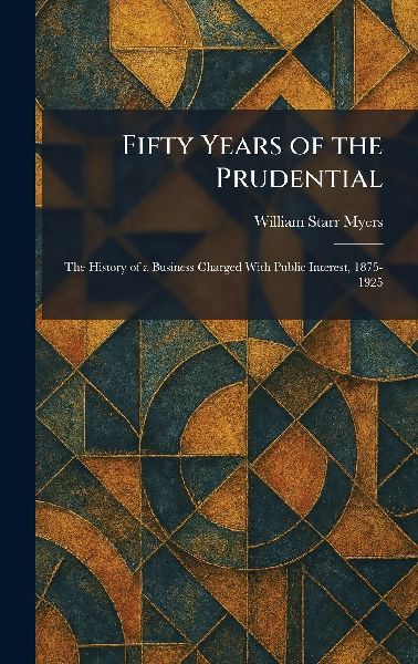 Fifty Years of the Prudential: The History of a Business Charged With Public Interest, 1875-1925