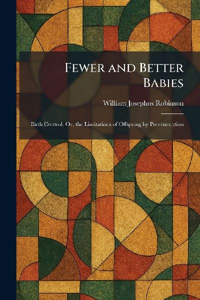 Fewer and Better Babies: Birth Control, Or, the Limitations of Offspring by Prevenception