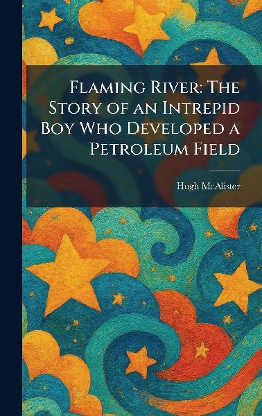 Flaming River: The Story of an Intrepid Boy Who Developed a Petroleum Field