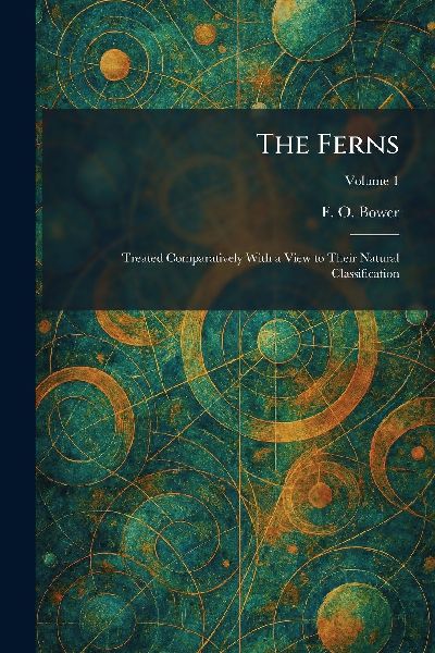 The Ferns: Treated Comparatively With a View to Their Natural Classification