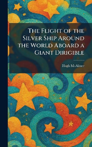 The Flight of the Silver Ship Around the World Aboard a Giant Dirigible