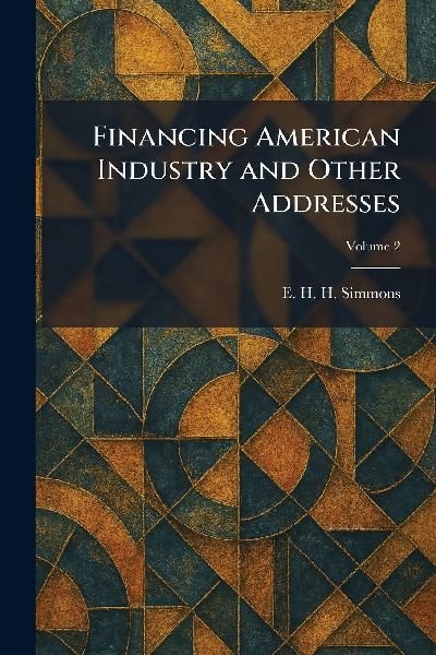 Financing American Industry and Other Addresses
