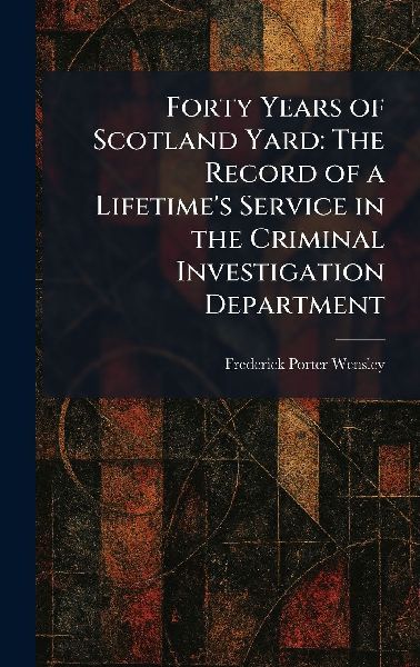 Forty Years of Scotland Yard: The Record of a Lifetime's Service in the Criminal Investigation Department