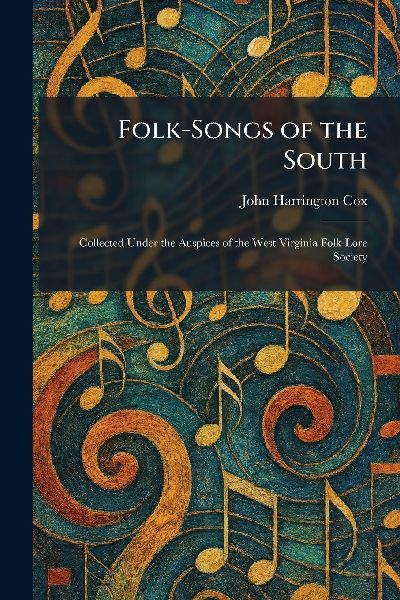 Folk-Songs of the South: Collected Under the Auspices of the West Virginia Folk-Lore Society
