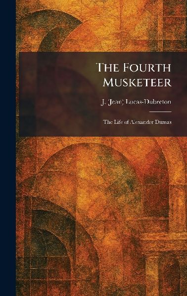 The Fourth Musketeer: The Life of Alexander Dumas