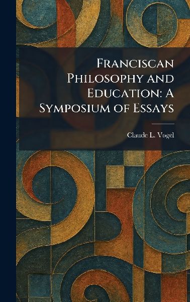 Franciscan Philosophy and Education: A Symposium of Essays