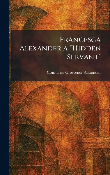 Francesca Alexander a "Hidden Servant"