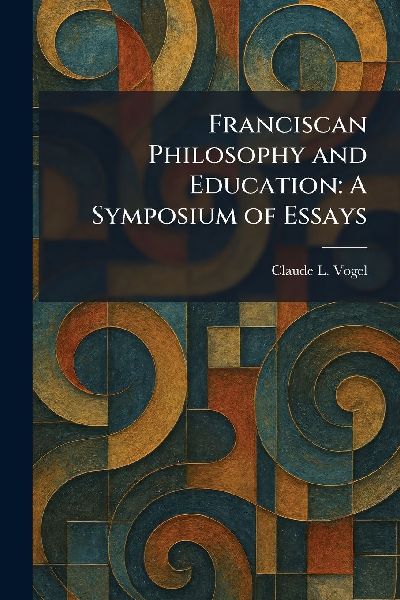 Franciscan Philosophy and Education: A Symposium of Essays