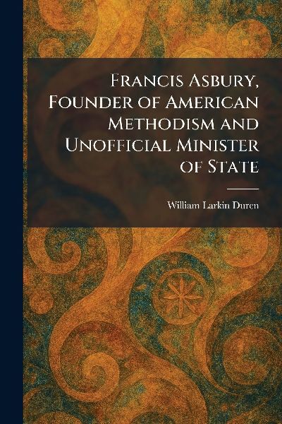 Francis Asbury, Founder of American Methodism and Unofficial Minister of State