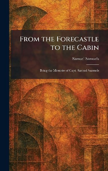 From the Forecastle to the Cabin: Being the Memoirs of Capt. Samuel Samuels