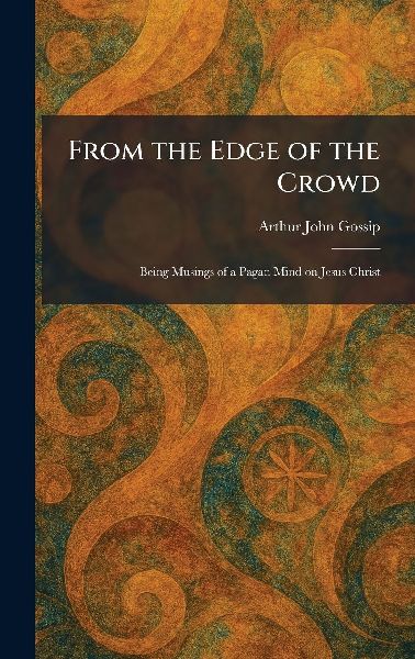 From the Edge of the Crowd: Being Musings of a Pagan Mind on Jesus Christ