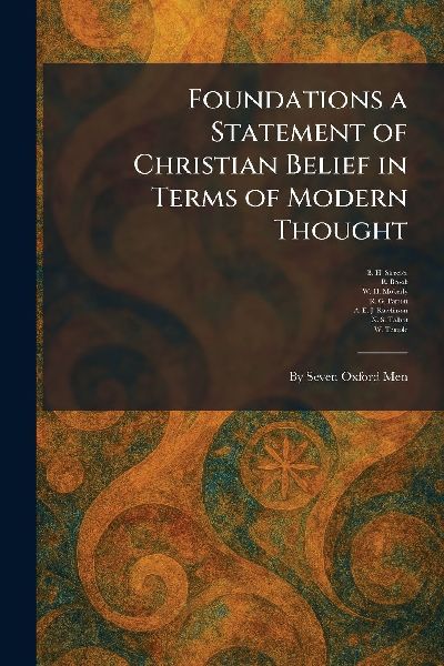 Foundations a Statement of Christian Belief in Terms of Modern Thought: By Seven Oxford Men