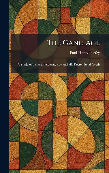 The Gang Age: A Study of the Preadolescent Boy and His Recreational Needs