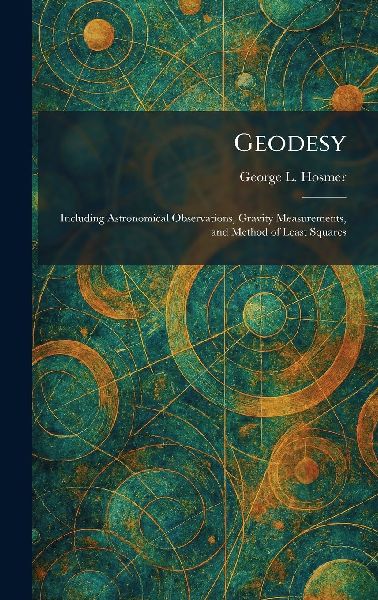 Geodesy: Including Astronomical Observations, Gravity Measurements, and Method of Least Squares