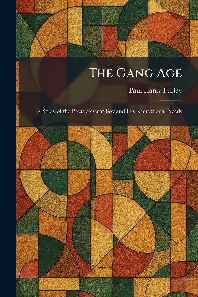 The Gang Age: A Study of the Preadolescent Boy and His Recreational Needs
