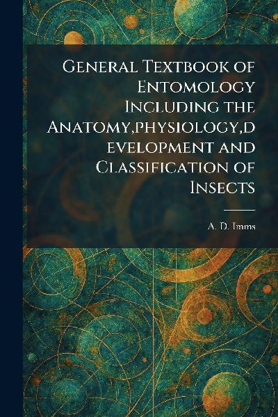 General Textbook of Entomology Including the Anatomy, physiology, development and Classification of Insects