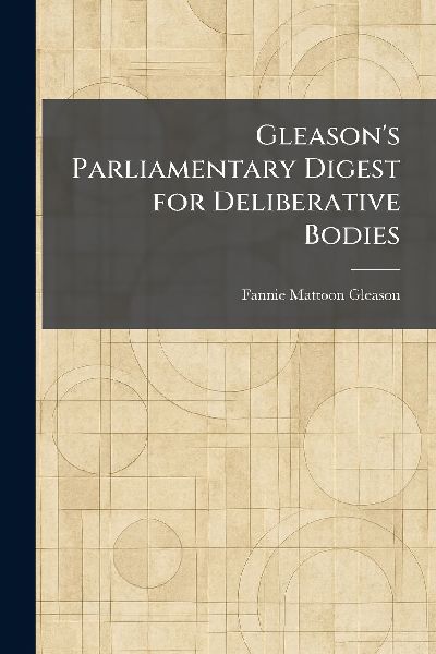 Gleason's Parliamentary Digest for Deliberative Bodies