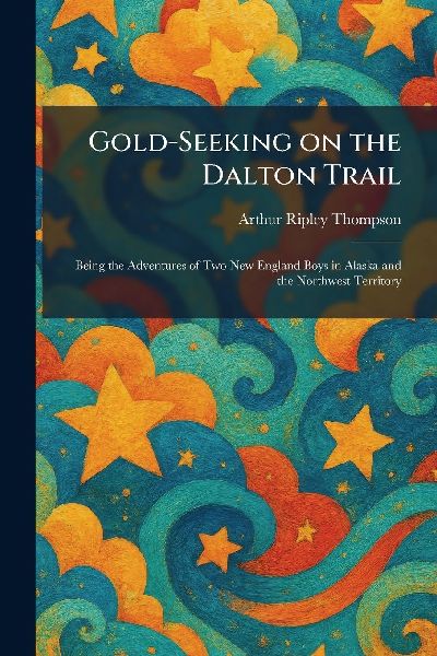 Gold-Seeking on the Dalton Trail: Being the Adventures of Two New England Boys in Alaska and the Northwest Territory