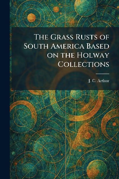 The Grass Rusts of South America Based on the Holway Collections