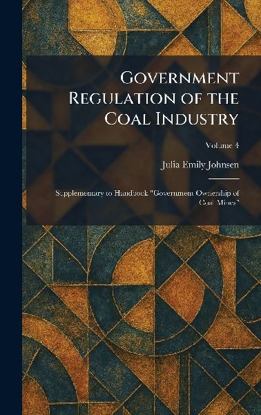 Government Regulation of the Coal Industry: Supplementary to Handbook "Government Ownership of Coal Mines"