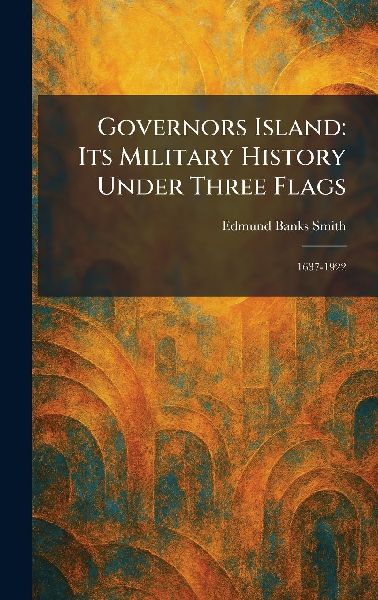 Governors Island: Its Military History Under Three Flags: 1637-1922