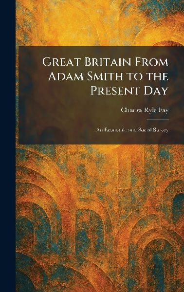 Great Britain From Adam Smith to the Present Day: An Economic and Social Survey