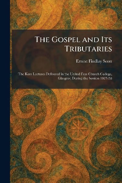The Gospel and Its Tributaries: The Kerr Lectures Delivered in the United Free Church College, Glasgow, During the Session 1927-28
