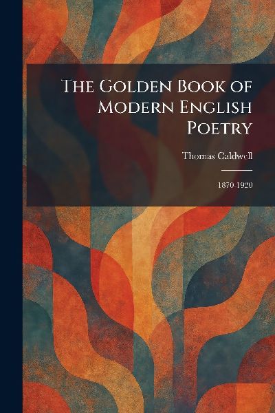 The Golden Book of Modern English Poetry: 1870-1920